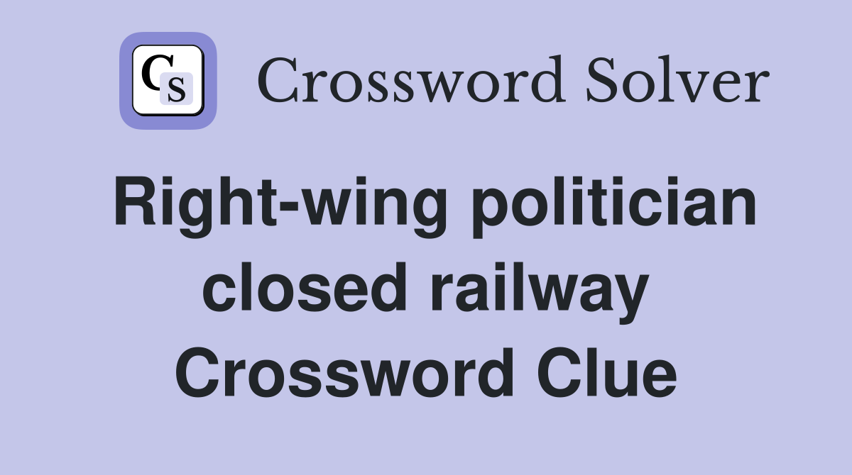 Right-wing politician closed railway Crossword Clue
