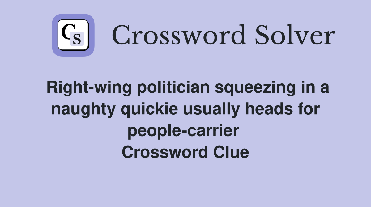 Right-wing politician squeezing in a naughty quickie usually heads for people-carrier  Crossword Clue