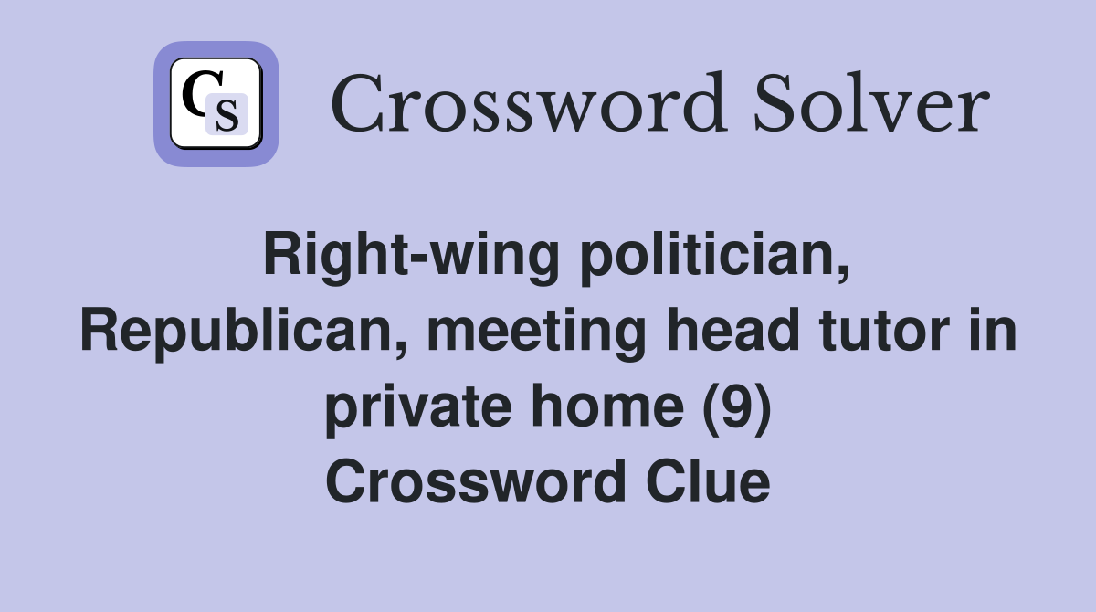 Right-wing politician, Republican, meeting head tutor in private home (9) Crossword Clue