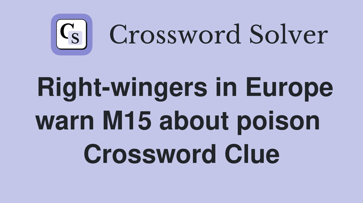 Right-wingers in Europe warn M15 about poison  Crossword Clue