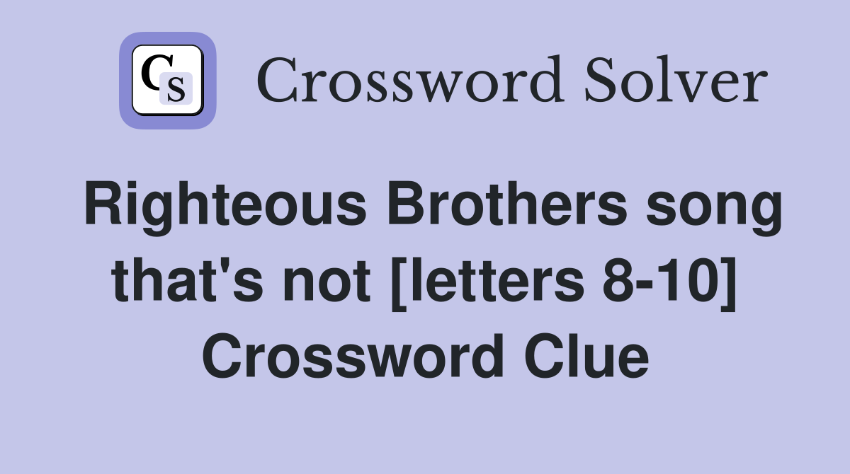 Righteous Brothers song that's not [letters 8-10] Crossword Clue