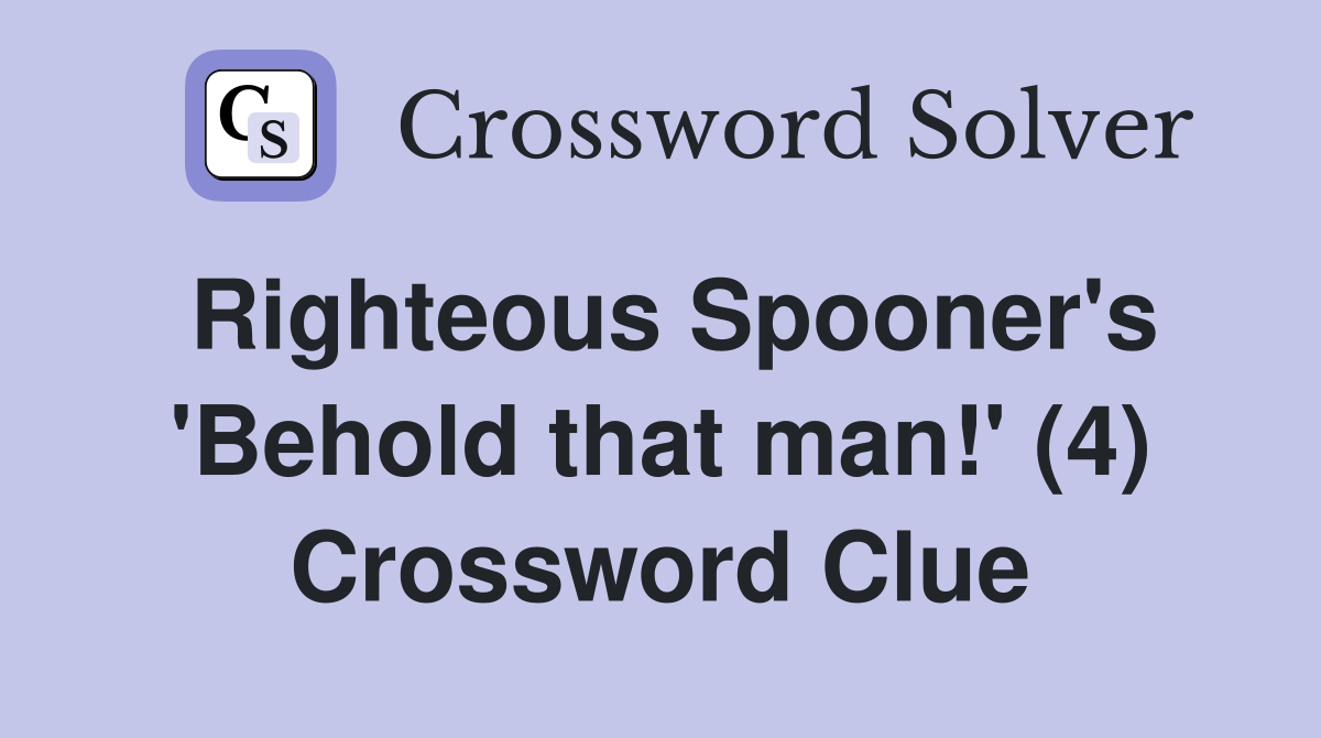 Righteous Spooner's 'Behold that man!' (4) Crossword Clue