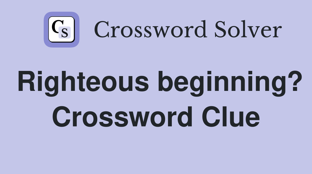 Righteous beginning? Crossword Clue