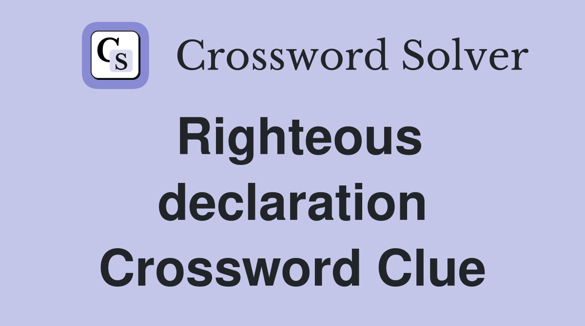 Righteous declaration Crossword Clue