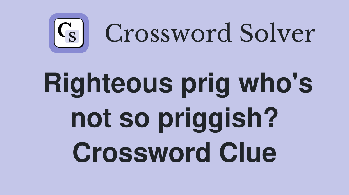 Righteous prig who's not so priggish? Crossword Clue