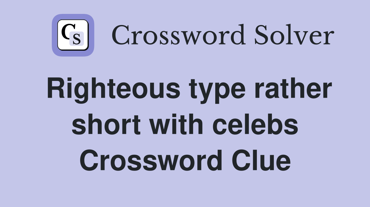 Righteous type rather short with celebs Crossword Clue