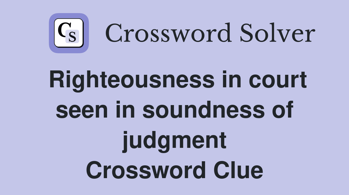 Righteousness in court seen in soundness of judgment Crossword Clue