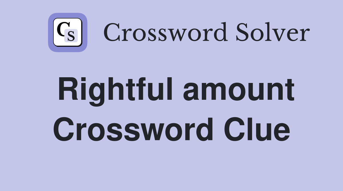 Rightful amount Crossword Clue