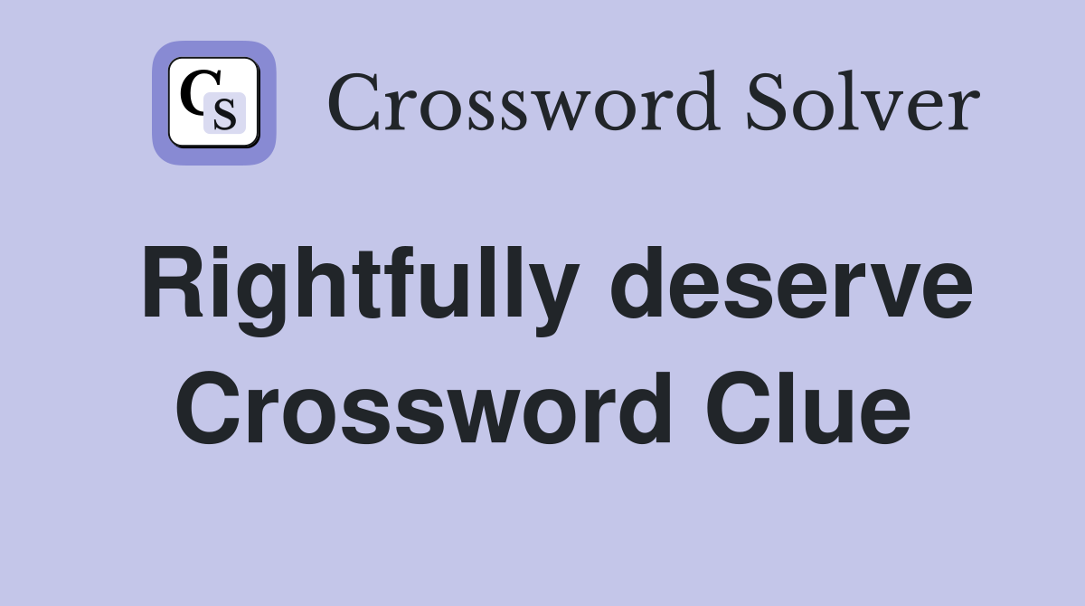 Rightfully deserve Crossword Clue