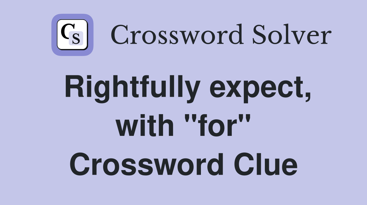 Rightfully expect, with "for" Crossword Clue