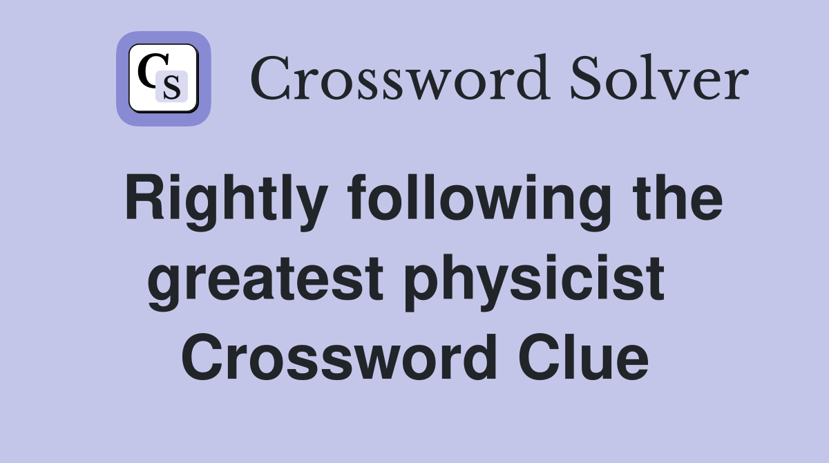 Rightly following the greatest physicist  Crossword Clue