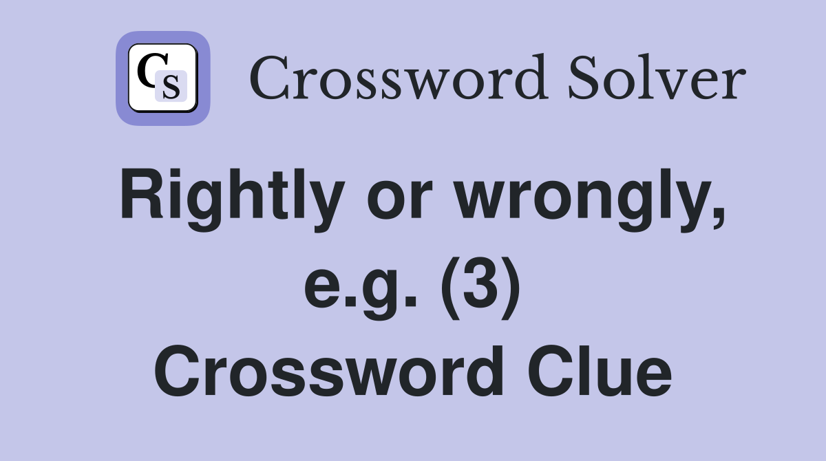 Rightly or wrongly, e.g. (3) Crossword Clue