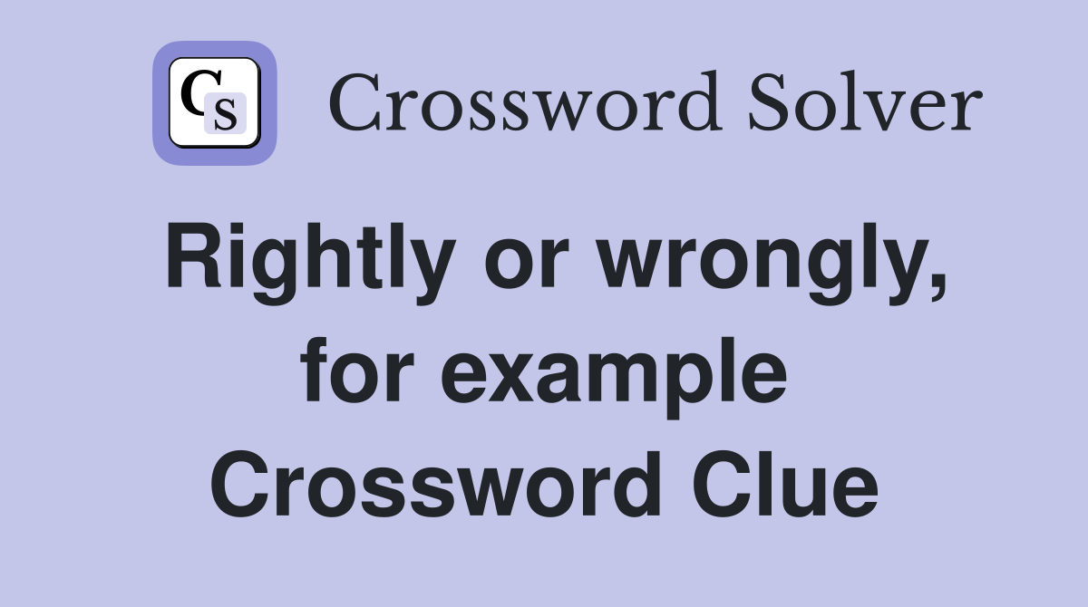 Rightly or wrongly, for example Crossword Clue