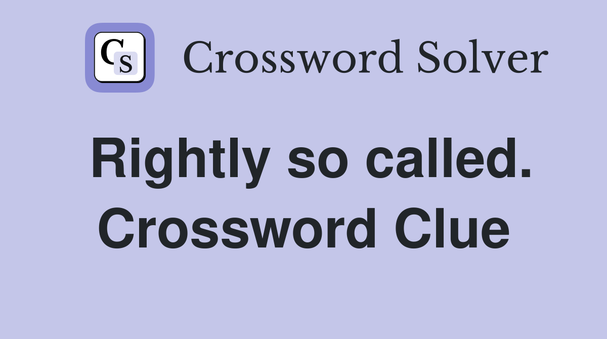 Rightly so called. Crossword Clue