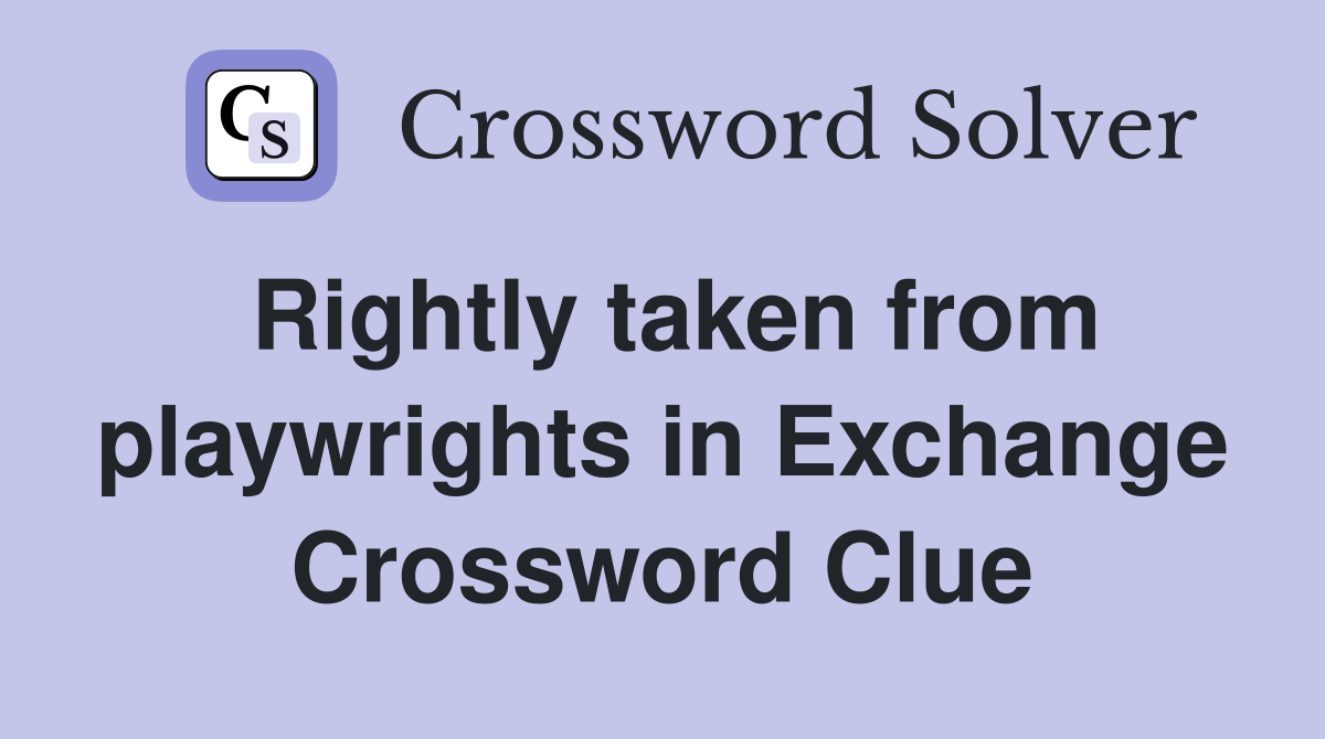 Rightly taken from playwrights in Exchange Crossword Clue