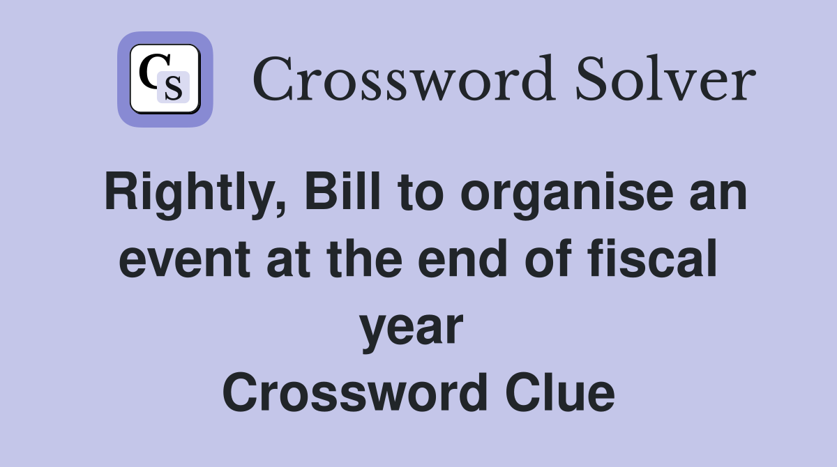 Rightly, Bill to organise an event at the end of fiscal year  Crossword Clue