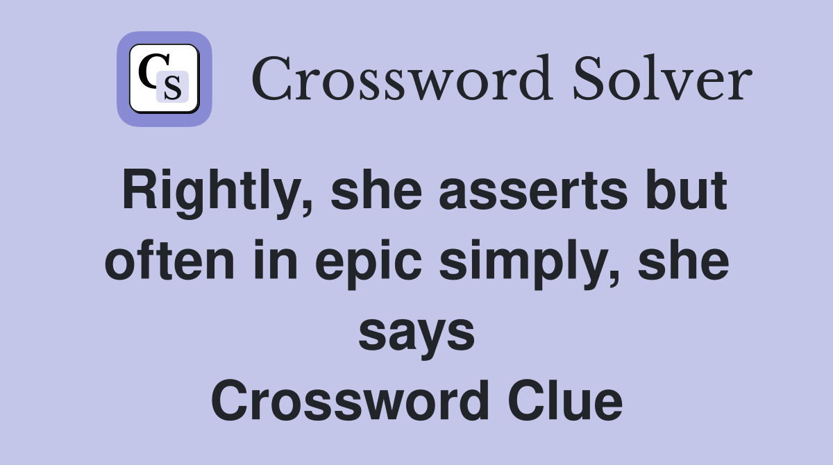 Rightly, she asserts but often in epic simply, she says Crossword Clue