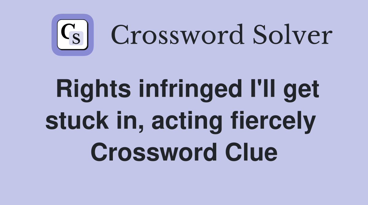 Rights infringed I'll get stuck in, acting fiercely  Crossword Clue