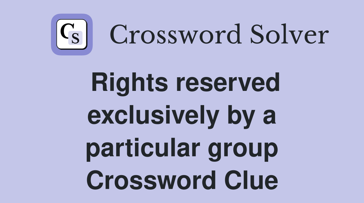 Rights reserved exclusively by a particular group Crossword Clue