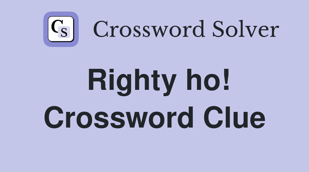 Righty ho! Crossword Clue