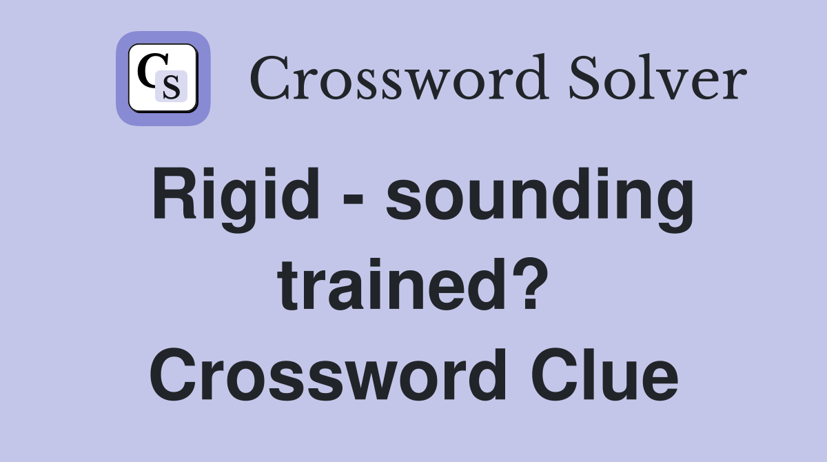 Rigid - sounding trained? Crossword Clue