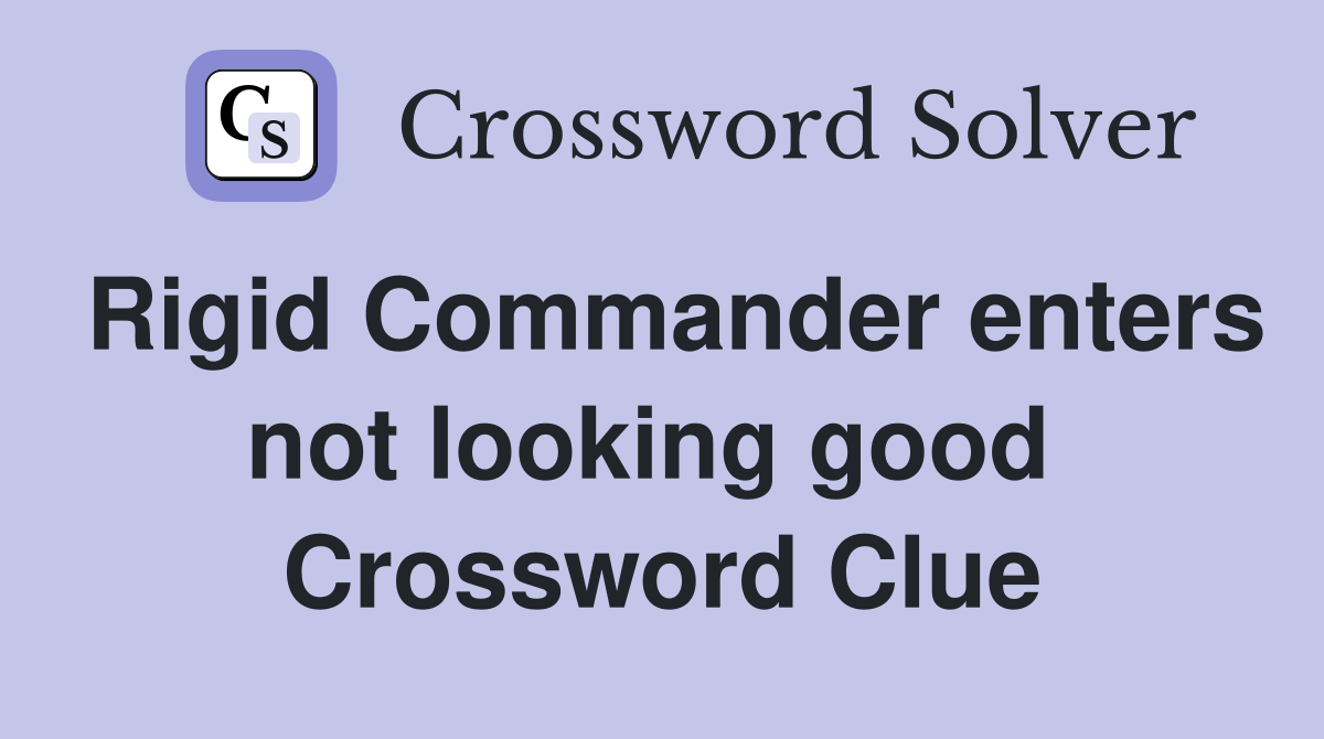 Rigid Commander enters not looking good  Crossword Clue