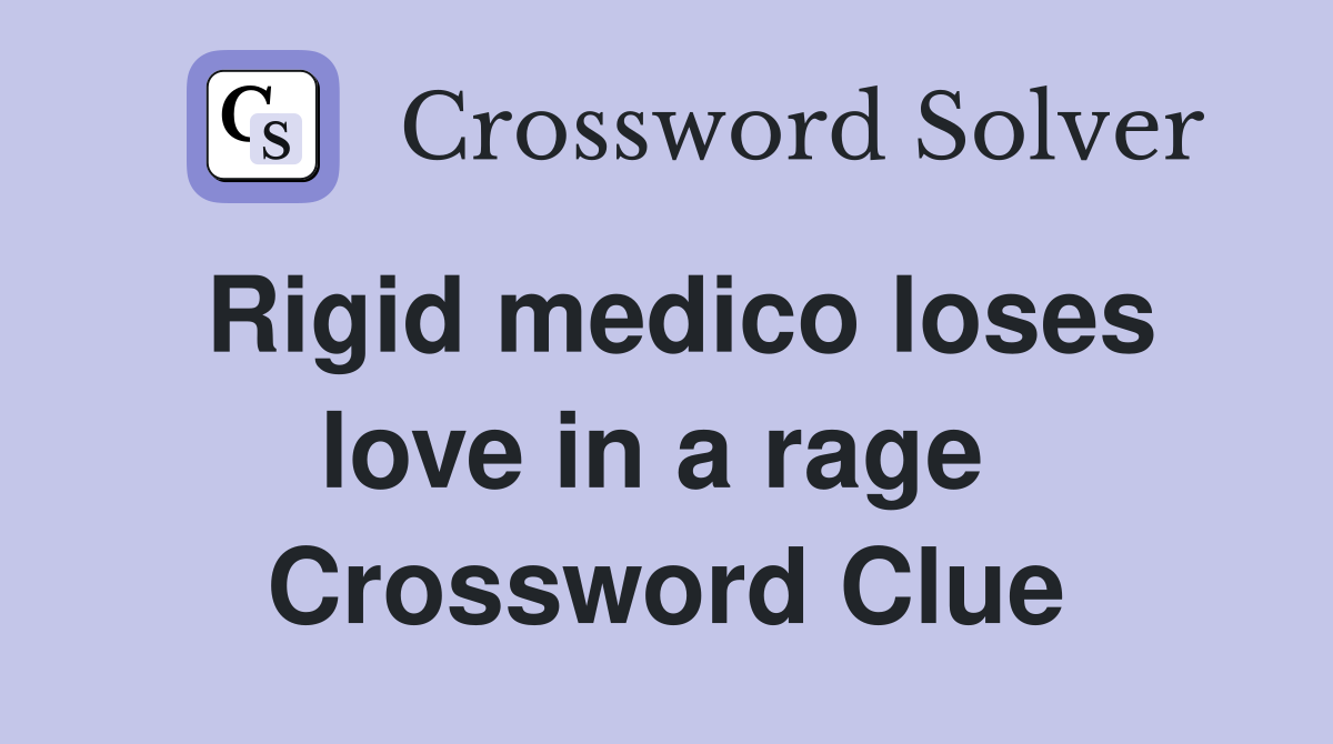 Rigid medico loses love in a rage  Crossword Clue