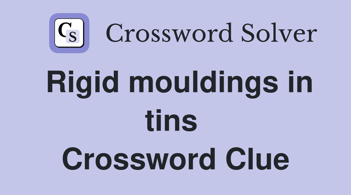 Rigid mouldings in tins  Crossword Clue