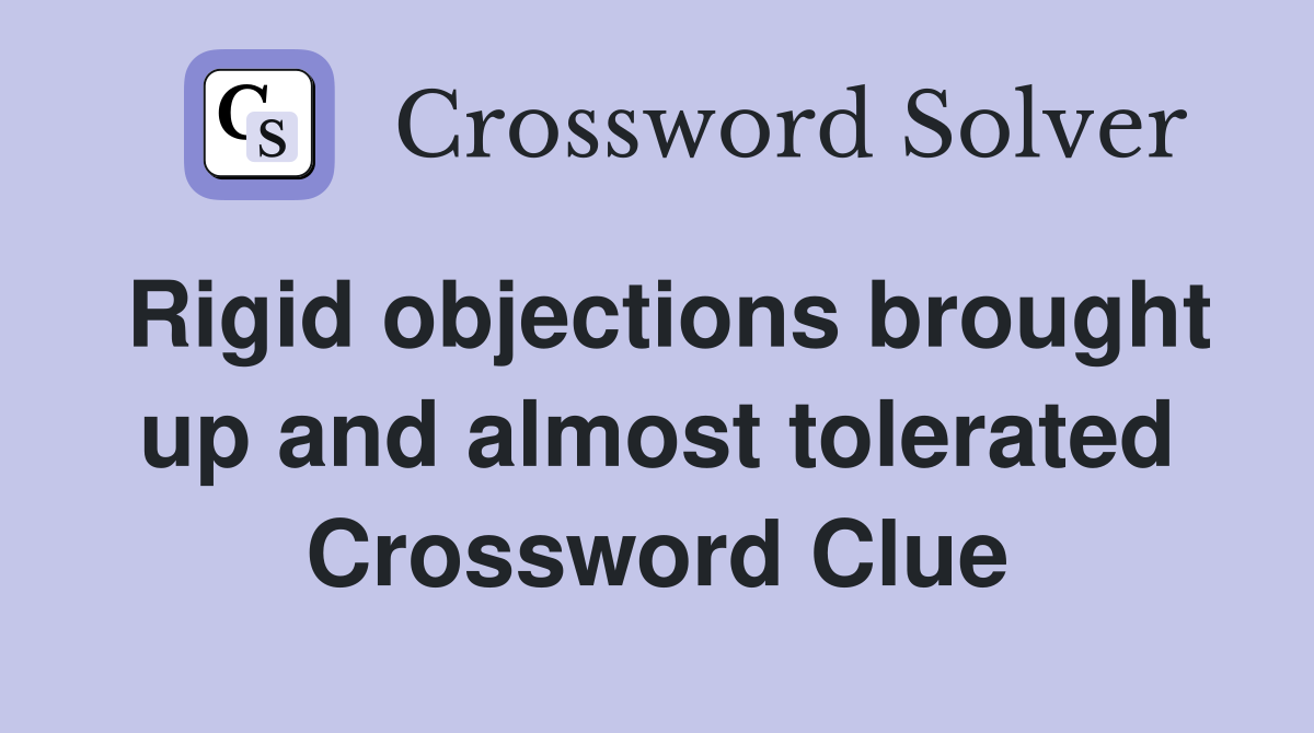 Rigid objections brought up and almost tolerated Crossword Clue