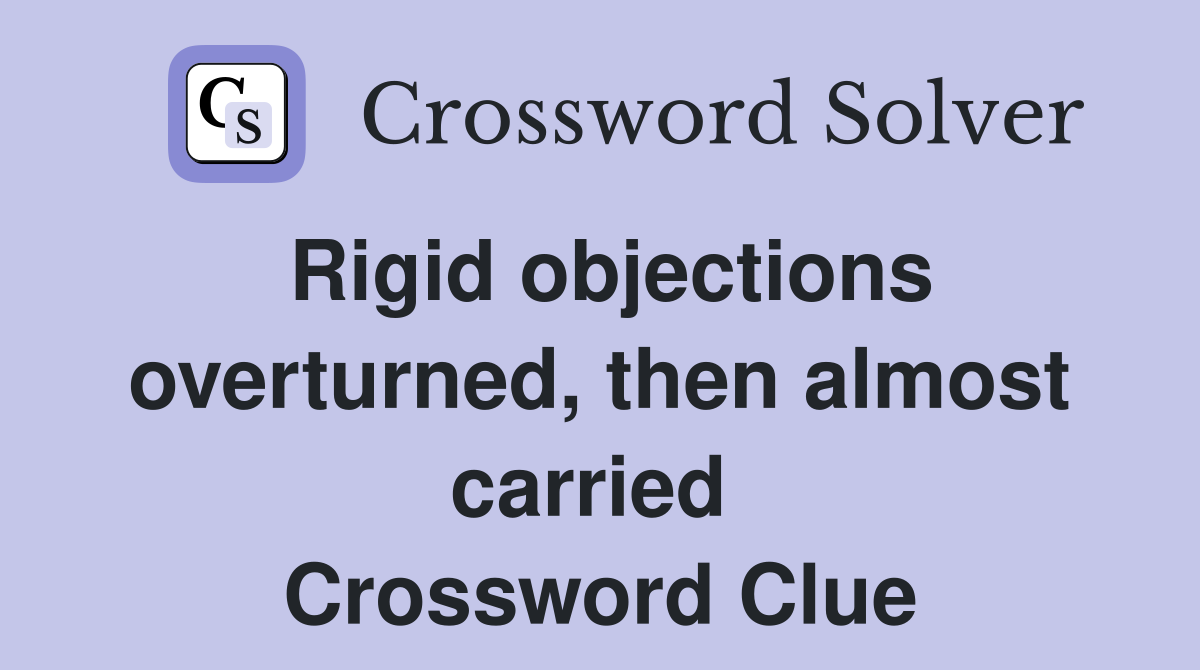 Rigid objections overturned, then almost carried  Crossword Clue