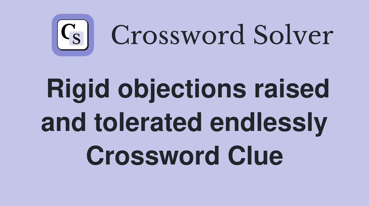 Rigid objections raised and tolerated endlessly Crossword Clue