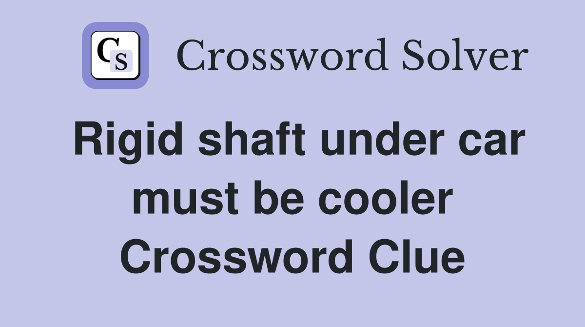 Rigid shaft under car must be cooler Crossword Clue
