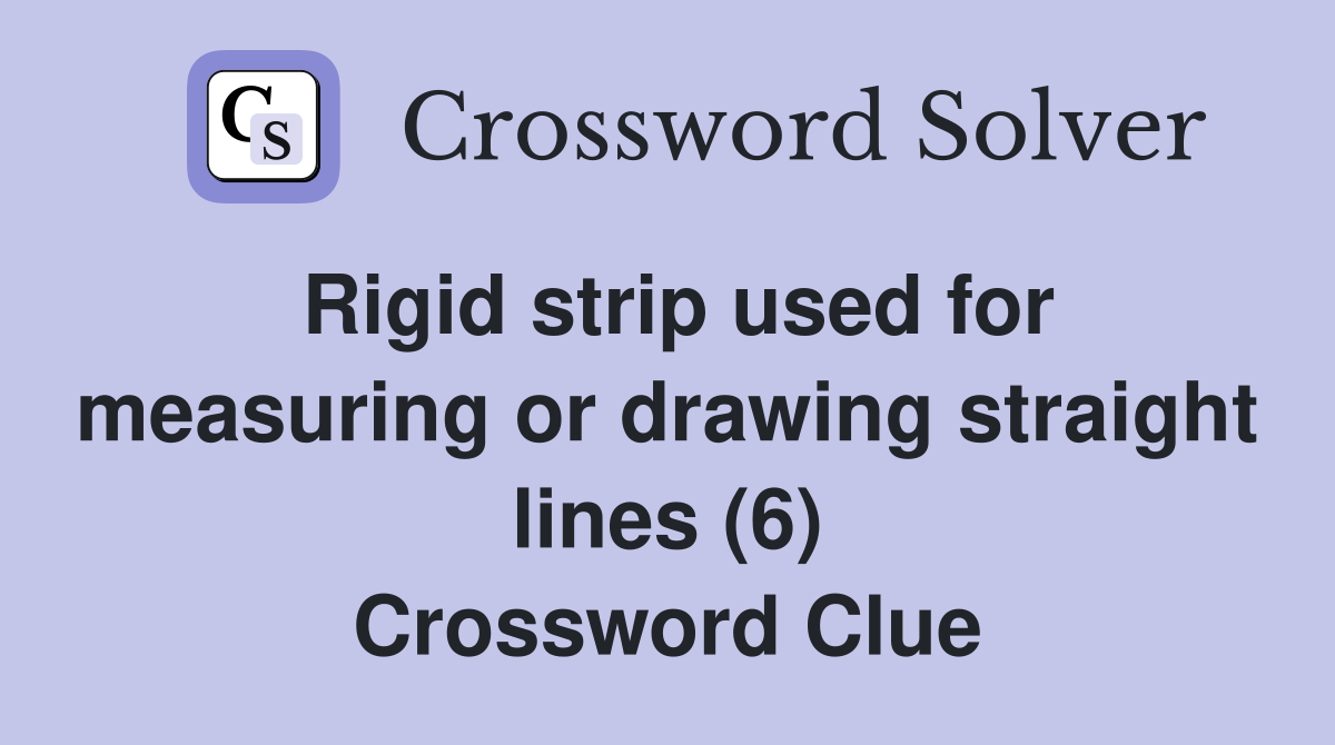 Rigid strip used for measuring or drawing straight lines (6) Crossword Clue