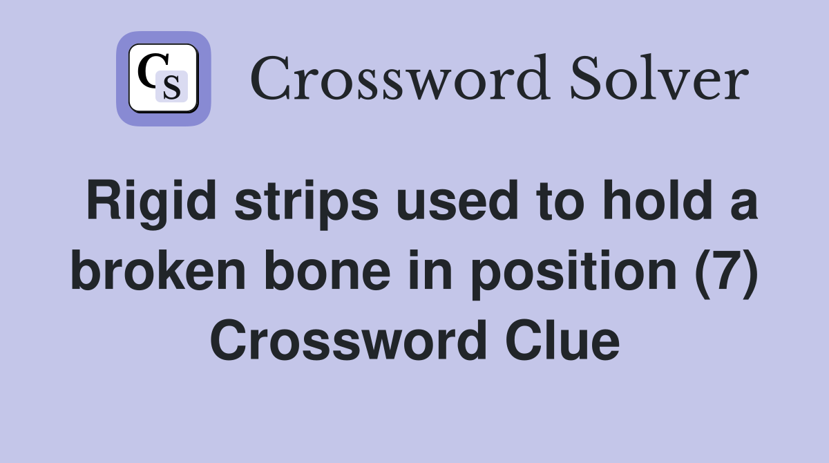 Rigid strips used to hold a broken bone in position (7) Crossword Clue