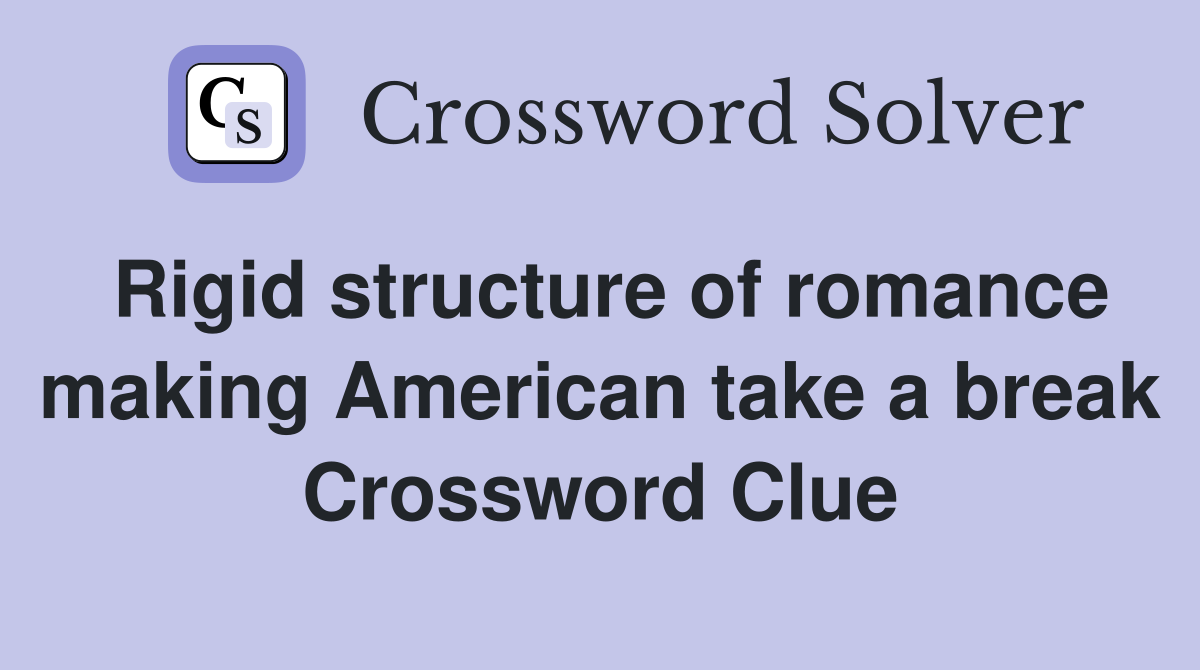 Rigid structure of romance making American take a break Crossword Clue