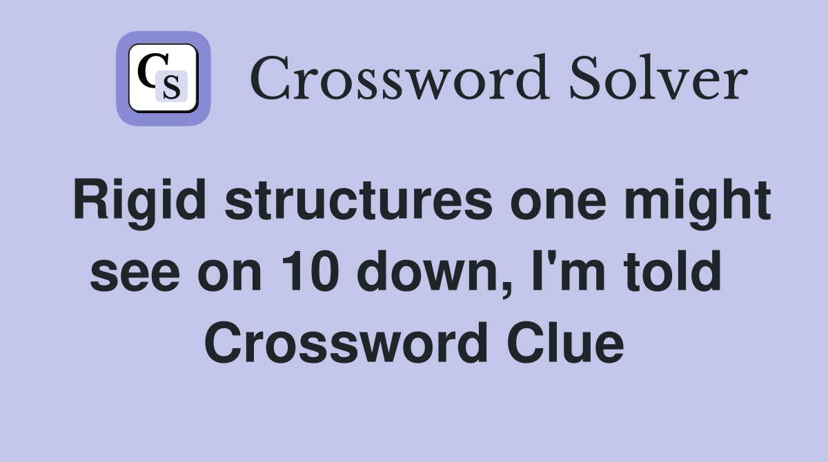 Rigid structures one might see on 10 down, I'm told  Crossword Clue