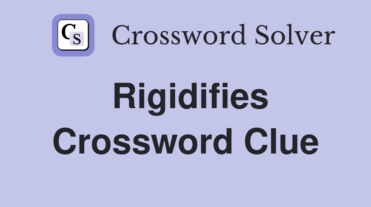 Rigidifies Crossword Clue
