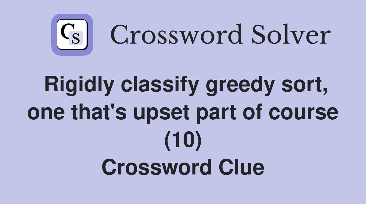 Rigidly classify greedy sort, one that's upset part of course (10) Crossword Clue