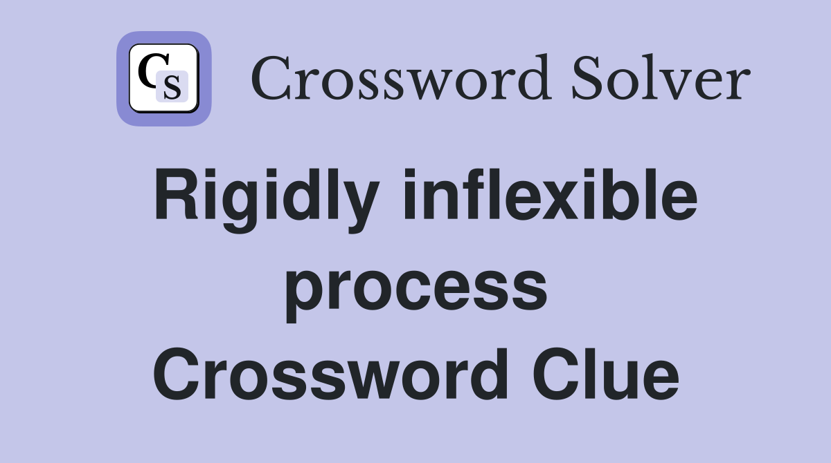 Rigidly inflexible process Crossword Clue