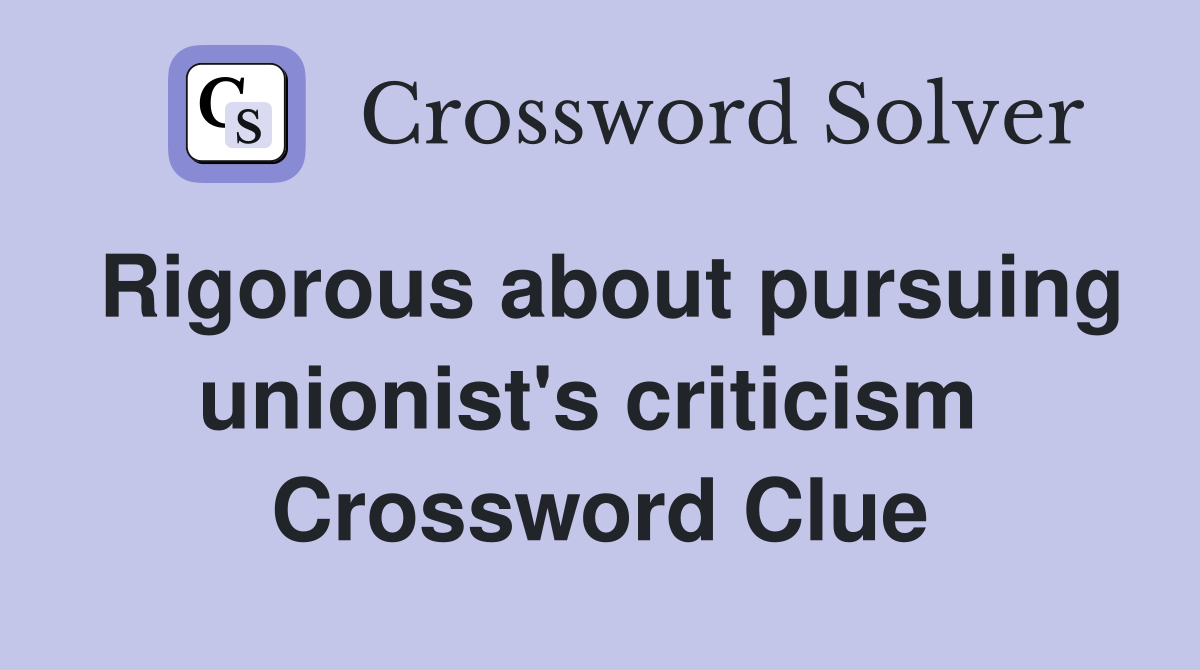 Rigorous about pursuing unionist's criticism  Crossword Clue