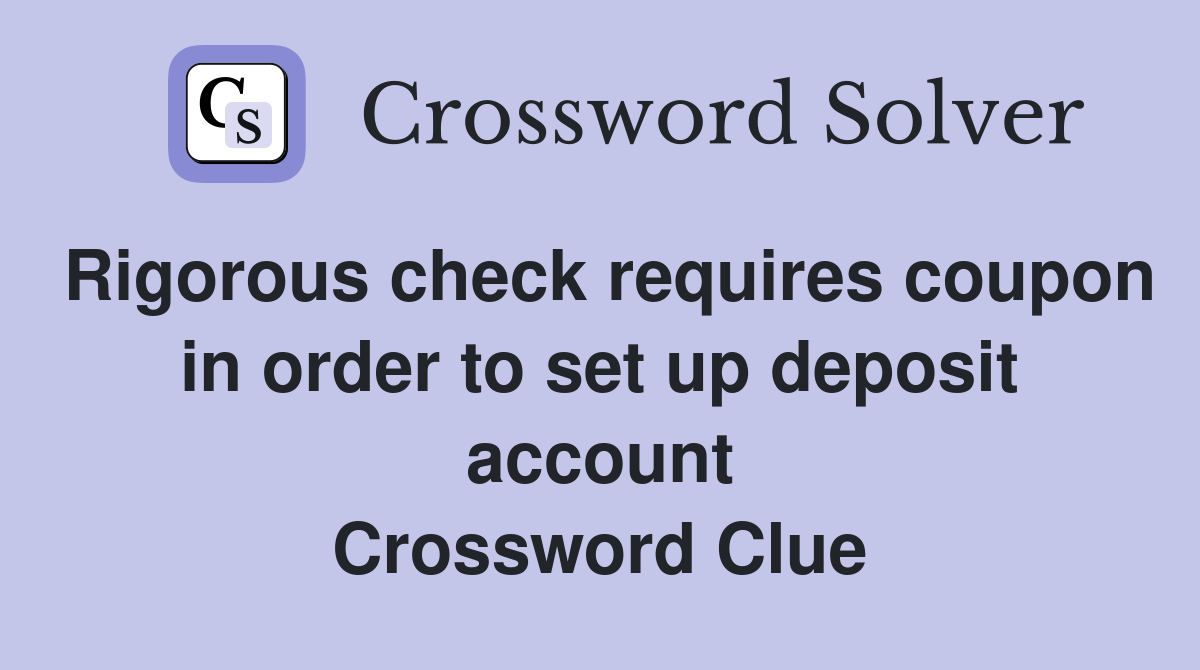 Rigorous check requires coupon in order to set up deposit account Crossword Clue