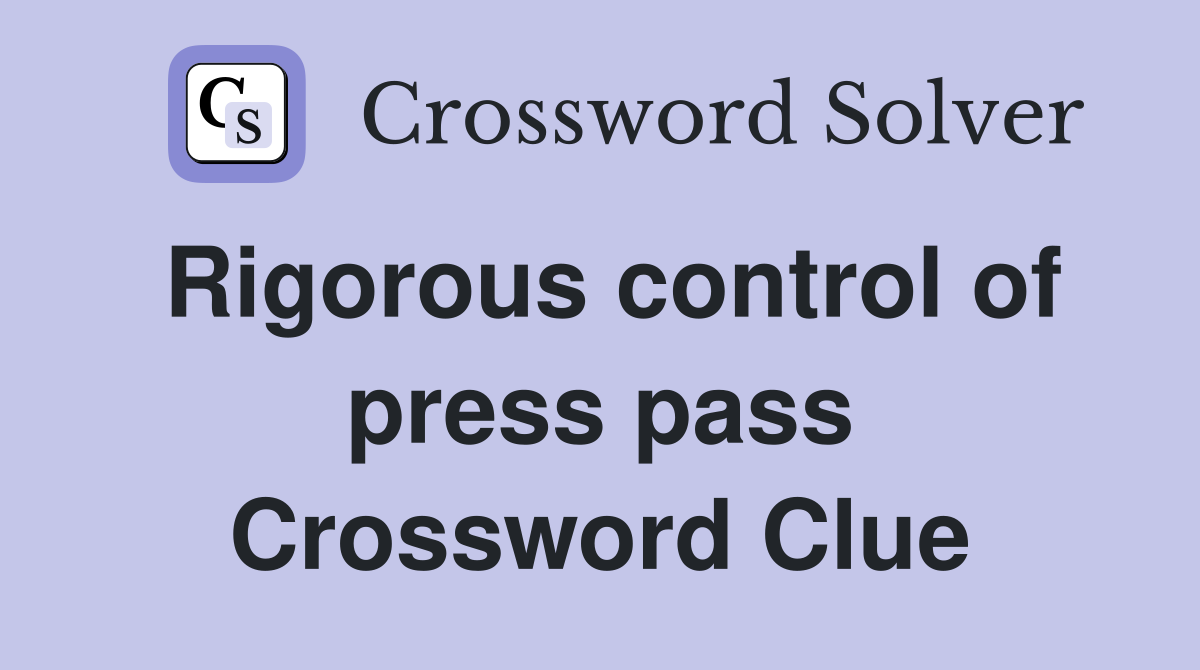 Rigorous control of press pass Crossword Clue