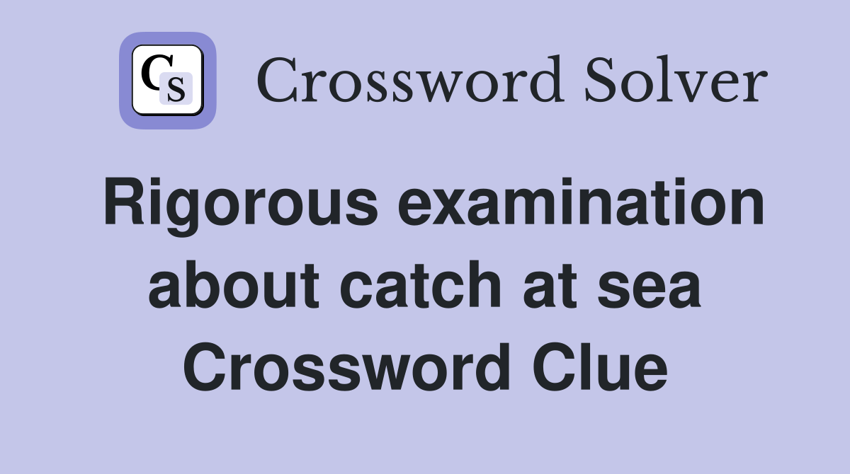 Rigorous examination about catch at sea Crossword Clue