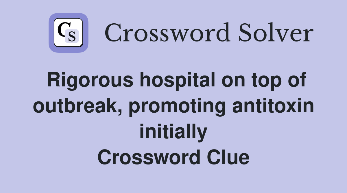 Rigorous hospital on top of outbreak, promoting antitoxin initially Crossword Clue