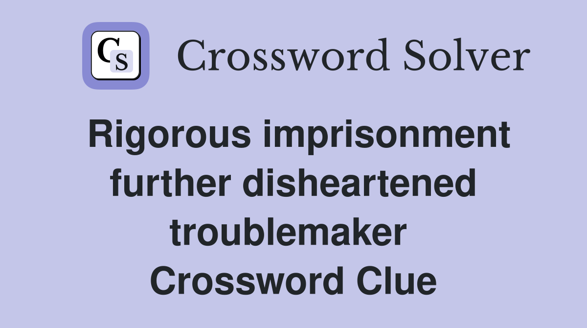 Rigorous imprisonment further disheartened troublemaker  Crossword Clue