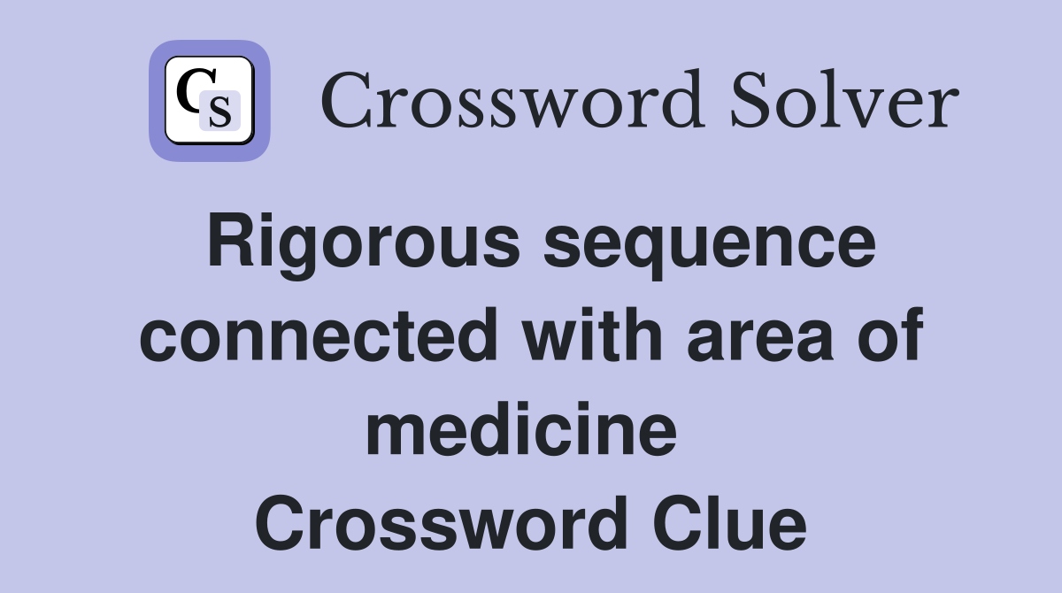 Rigorous sequence connected with area of medicine  Crossword Clue