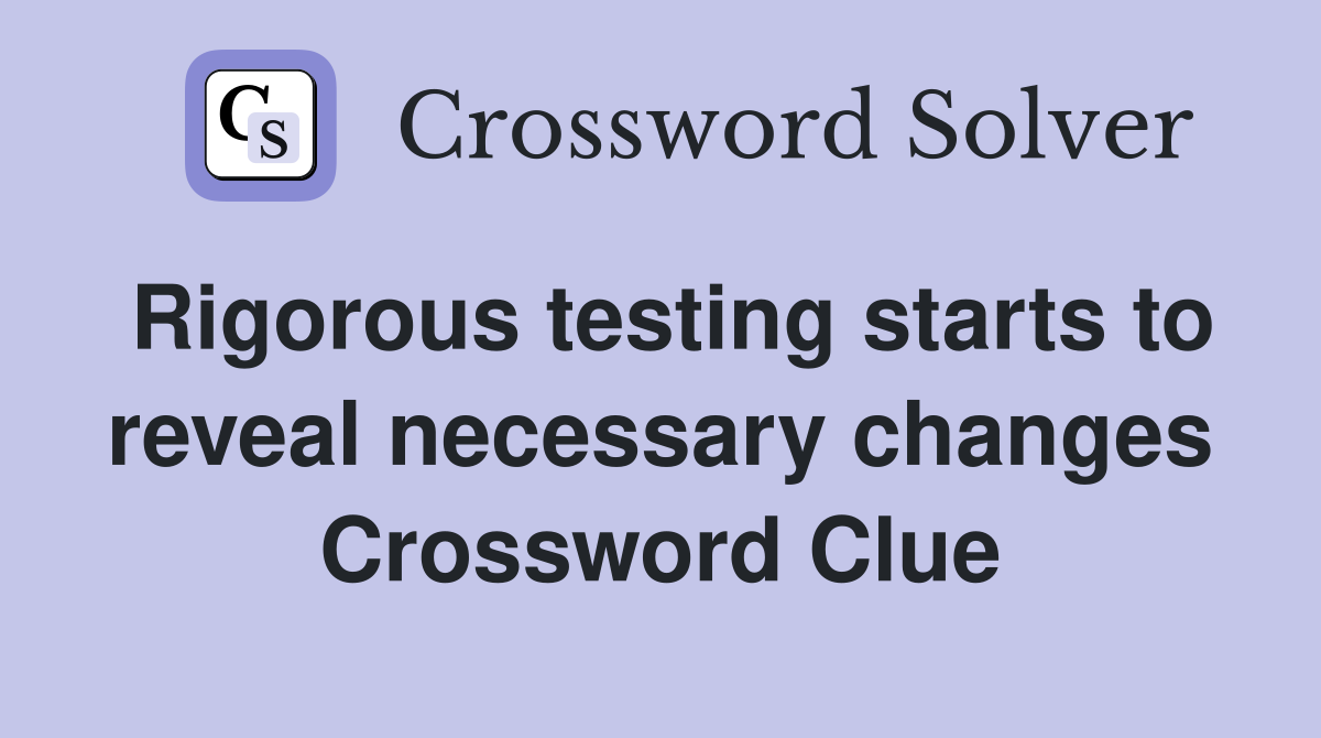 Rigorous testing starts to reveal necessary changes Crossword Clue