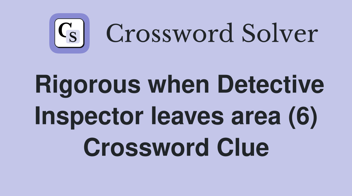 Rigorous when Detective Inspector leaves area (6) Crossword Clue