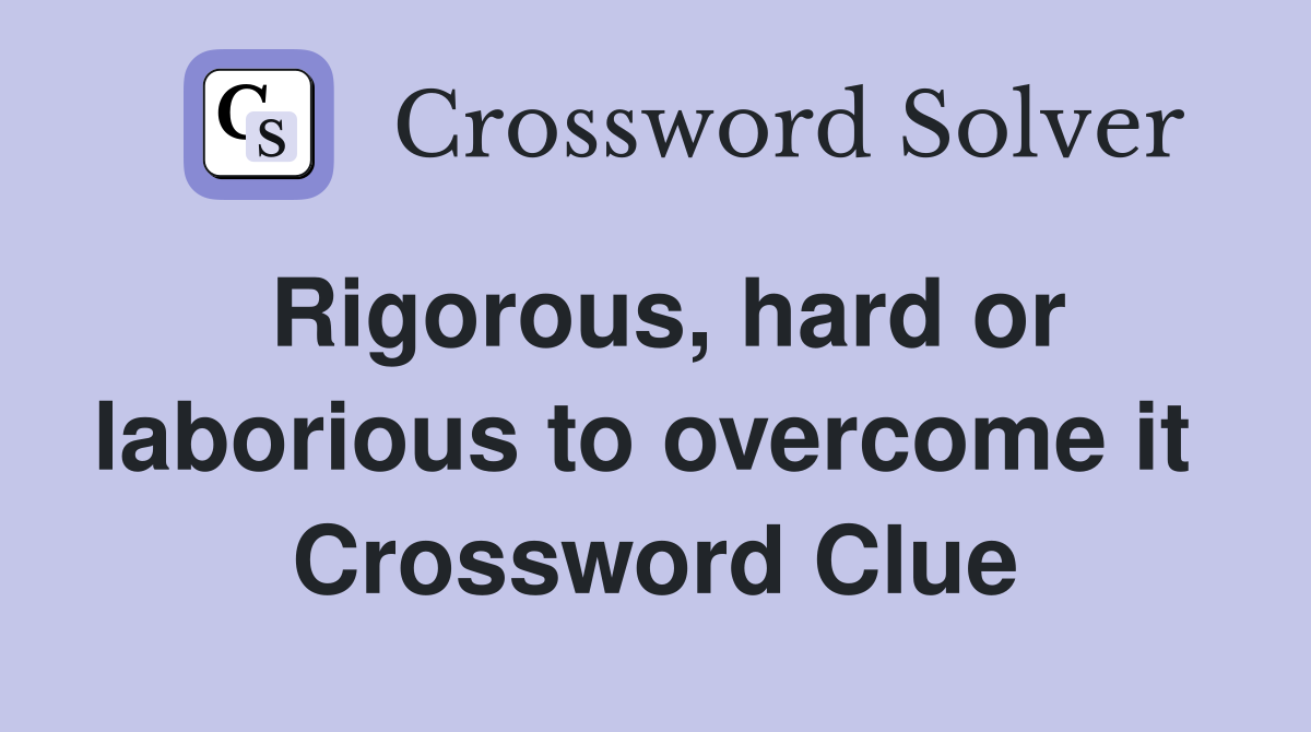 Rigorous, hard or laborious to overcome it  Crossword Clue