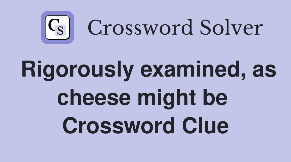 Rigorously examined, as cheese might be  Crossword Clue